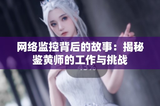 网络监控背后的故事：揭秘鉴黄师的工作与挑战