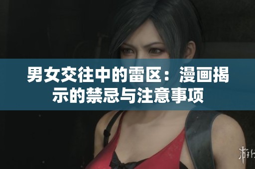 男女交往中的雷区：漫画揭示的禁忌与注意事项