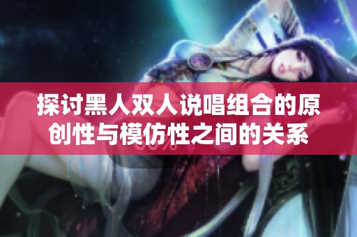 探讨黑人双人说唱组合的原创性与模仿性之间的关系