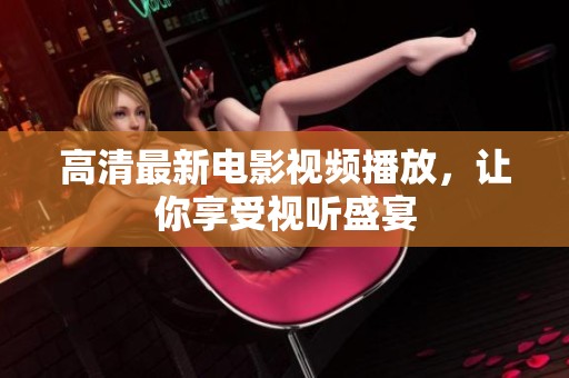 高清最新电影视频播放，让你享受视听盛宴