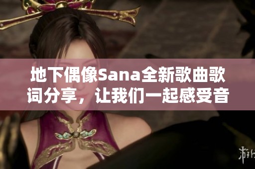地下偶像Sana全新歌曲歌词分享，让我们一起感受音乐魅力