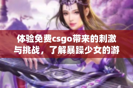 体验免费csgo带来的刺激与挑战，了解暴躁少女的游戏世界