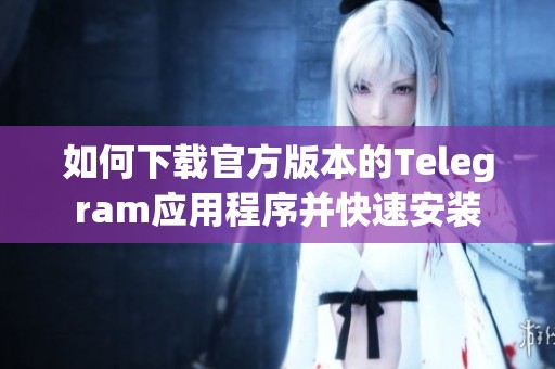 如何下载官方版本的Telegram应用程序并快速安装