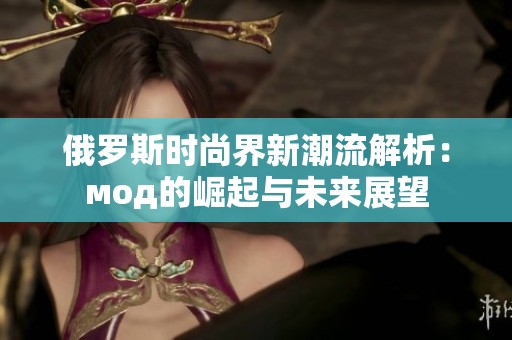 俄罗斯时尚界新潮流解析：мод的崛起与未来展望
