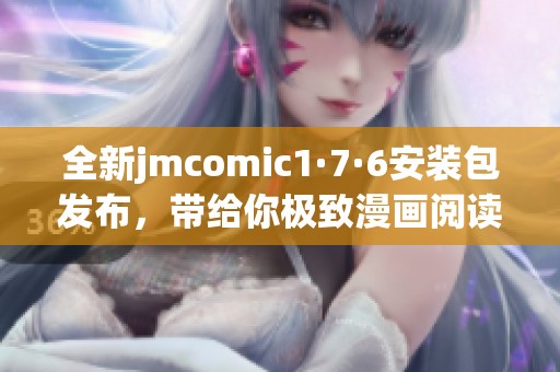 全新jmcomic1·7·6安装包发布，带给你极致漫画阅读体验！