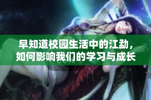 早知道校园生活中的江勐，如何影响我们的学习与成长