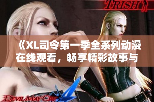 《XL司令第一季全系列动漫在线观看，畅享精彩故事与角色冒险》