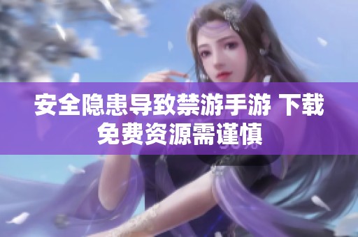 安全隐患导致禁游手游 下载免费资源需谨慎