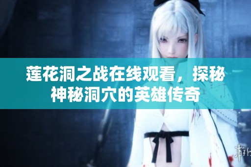 莲花洞之战在线观看，探秘神秘洞穴的英雄传奇