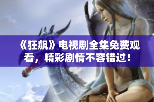 《狂飙》电视剧全集免费观看，精彩剧情不容错过！