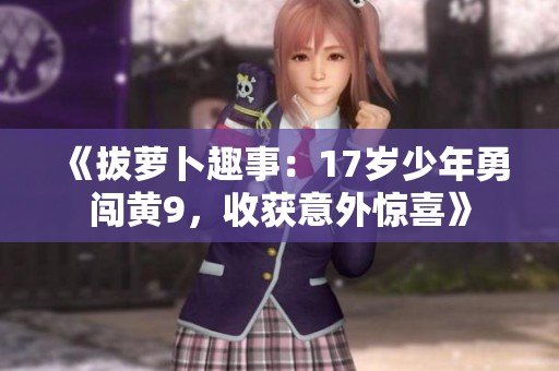 《拔萝卜趣事：17岁少年勇闯黄9，收获意外惊喜》