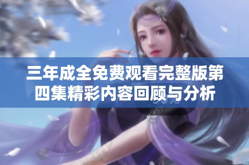 三年成全免费观看完整版第四集精彩内容回顾与分析
