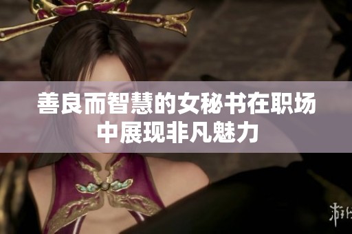 善良而智慧的女秘书在职场中展现非凡魅力