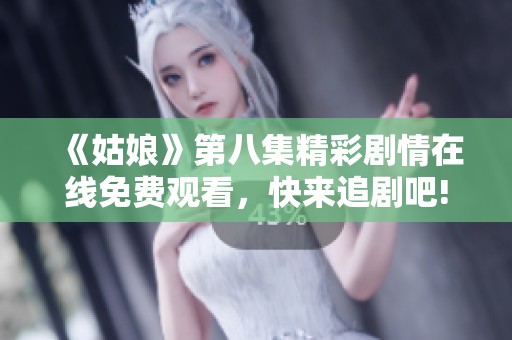 《姑娘》第八集精彩剧情在线免费观看，快来追剧吧!