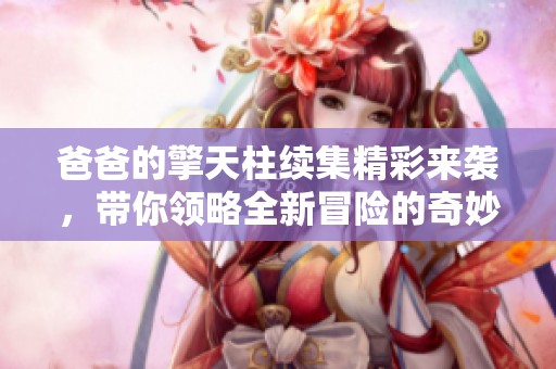 爸爸的擎天柱续集精彩来袭，带你领略全新冒险的奇妙旅程