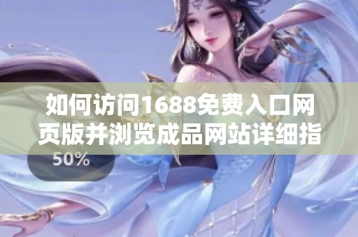 如何访问1688免费入口网页版并浏览成品网站详细指南