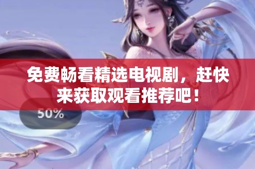 免费畅看精选电视剧，赶快来获取观看推荐吧！