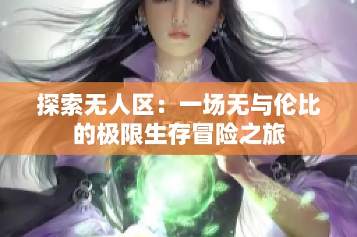 探索无人区：一场无与伦比的极限生存冒险之旅