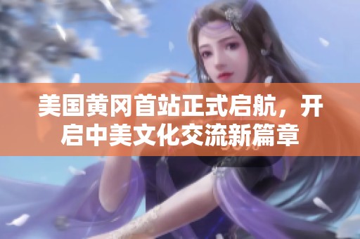 美国黄冈首站正式启航，开启中美文化交流新篇章