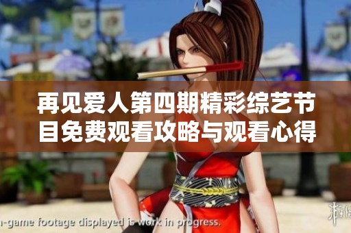 再见爱人第四期精彩综艺节目免费观看攻略与观看心得