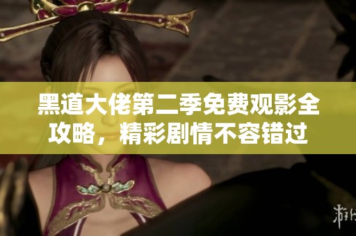黑道大佬第二季免费观影全攻略，精彩剧情不容错过