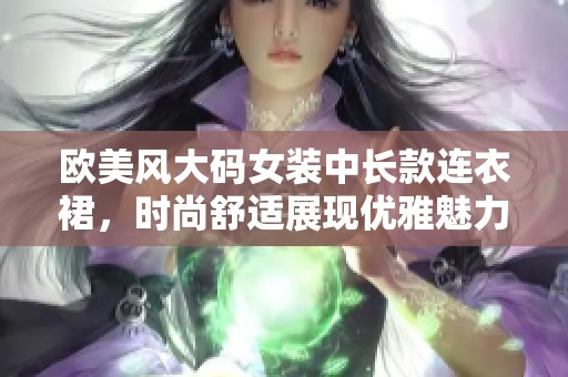 欧美风大码女装中长款连衣裙，时尚舒适展现优雅魅力