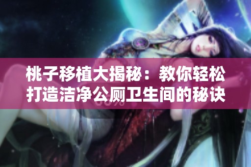 桃子移植大揭秘：教你轻松打造洁净公厕卫生间的秘诀与技巧