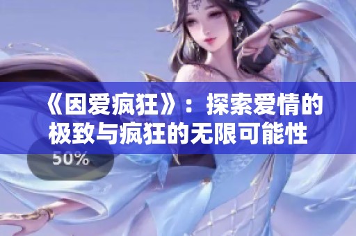 《因爱疯狂》：探索爱情的极致与疯狂的无限可能性