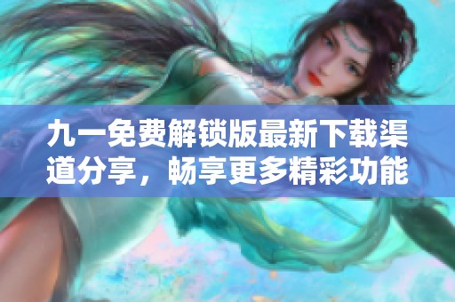 九一免费解锁版最新下载渠道分享，畅享更多精彩功能