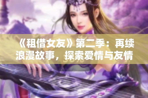《租借女友》第二季：再续浪漫故事，探索爱情与友情的交织