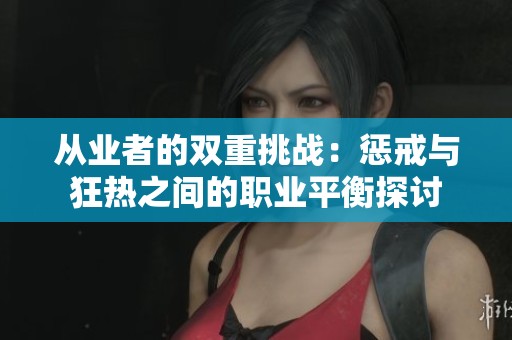 从业者的双重挑战：惩戒与狂热之间的职业平衡探讨