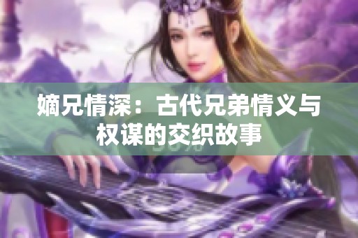 嫡兄情深：古代兄弟情义与权谋的交织故事