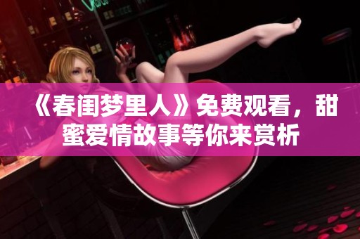 《春闺梦里人》免费观看，甜蜜爱情故事等你来赏析