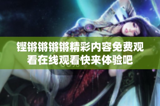 铿锵锵锵锵精彩内容免费观看在线观看快来体验吧