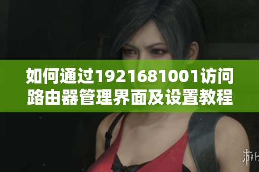 如何通过1921681001访问路由器管理界面及设置教程