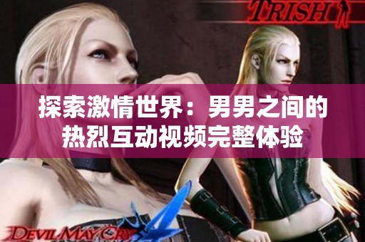 探索激情世界：男男之间的热烈互动视频完整体验