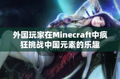 外国玩家在Minecraft中疯狂挑战中国元素的乐趣