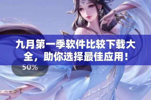 九月第一季软件比较下载大全，助你选择最佳应用！