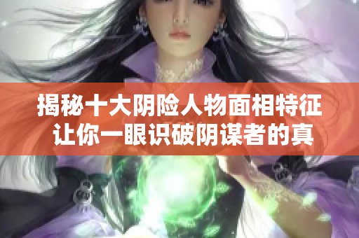 揭秘十大阴险人物面相特征 让你一眼识破阴谋者的真面目