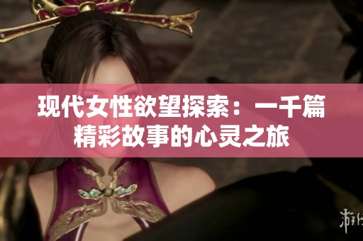 现代女性欲望探索：一千篇精彩故事的心灵之旅