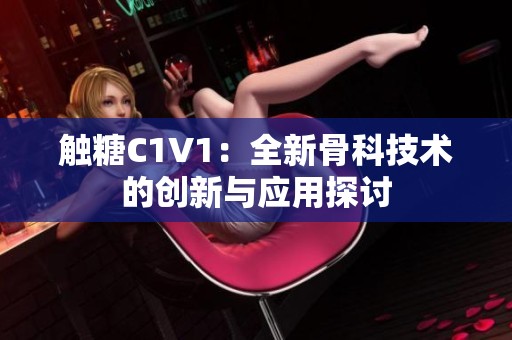 触糖C1V1：全新骨科技术的创新与应用探讨