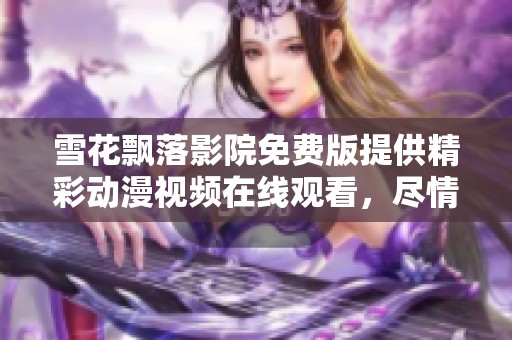 雪花飘落影院免费版提供精彩动漫视频在线观看，尽情享受动漫盛宴