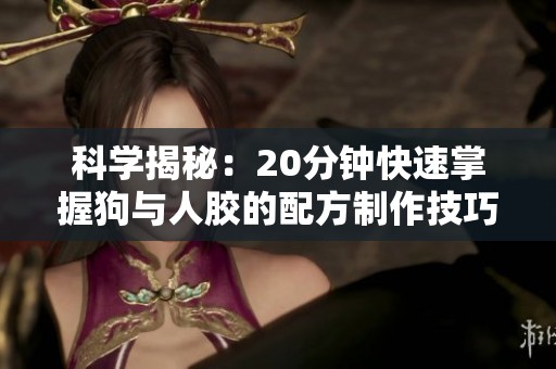 科学揭秘：20分钟快速掌握狗与人胶的配方制作技巧