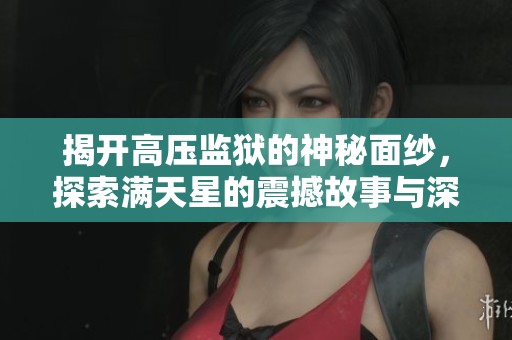 揭开高压监狱的神秘面纱，探索满天星的震撼故事与深刻意义