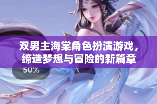 双男主海棠角色扮演游戏，缔造梦想与冒险的新篇章