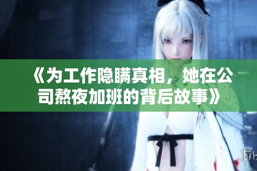 《为工作隐瞒真相，她在公司熬夜加班的背后故事》