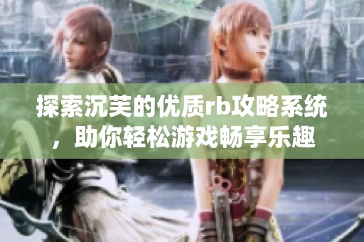 探索沉芙的优质rb攻略系统，助你轻松游戏畅享乐趣