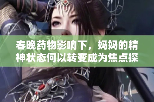 春晚药物影响下，妈妈的精神状态何以转变成为焦点探讨