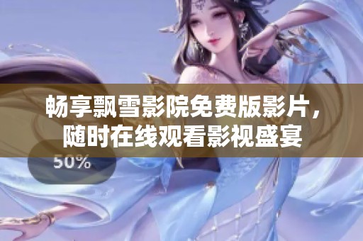 畅享飘雪影院免费版影片，随时在线观看影视盛宴