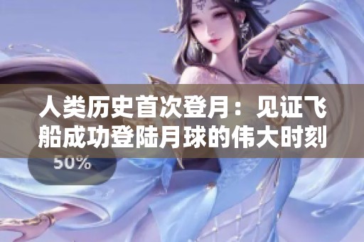 人类历史首次登月：见证飞船成功登陆月球的伟大时刻